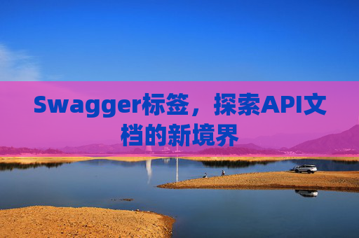Swagger标签,探索API文档的新境界 Swagger标签,探索API文档的新境界